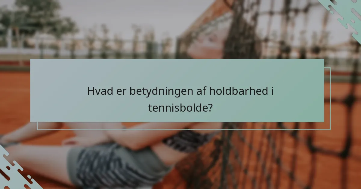 Hvad er betydningen af holdbarhed i tennisbolde?