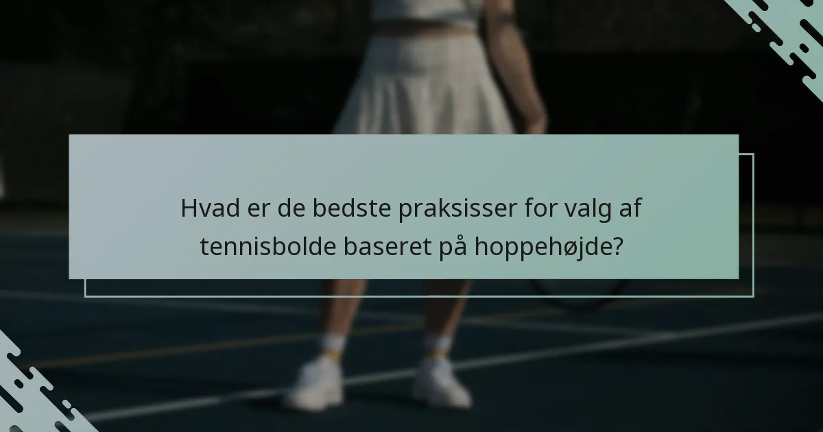 Hvad er de bedste praksisser for valg af tennisbolde baseret på hoppehøjde?