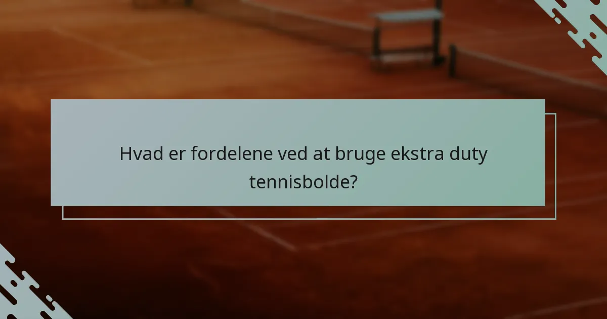 Hvad er fordelene ved at bruge ekstra duty tennisbolde?