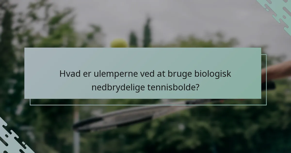 Hvad er ulemperne ved at bruge biologisk nedbrydelige tennisbolde?