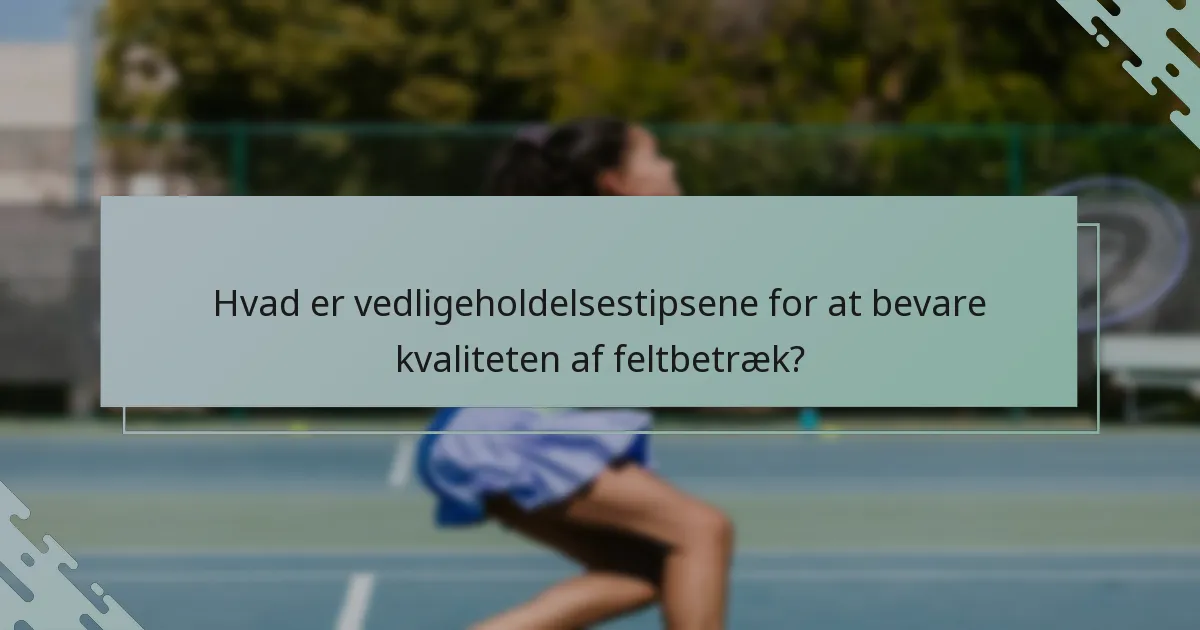 Hvad er vedligeholdelsestipsene for at bevare kvaliteten af feltbetræk?