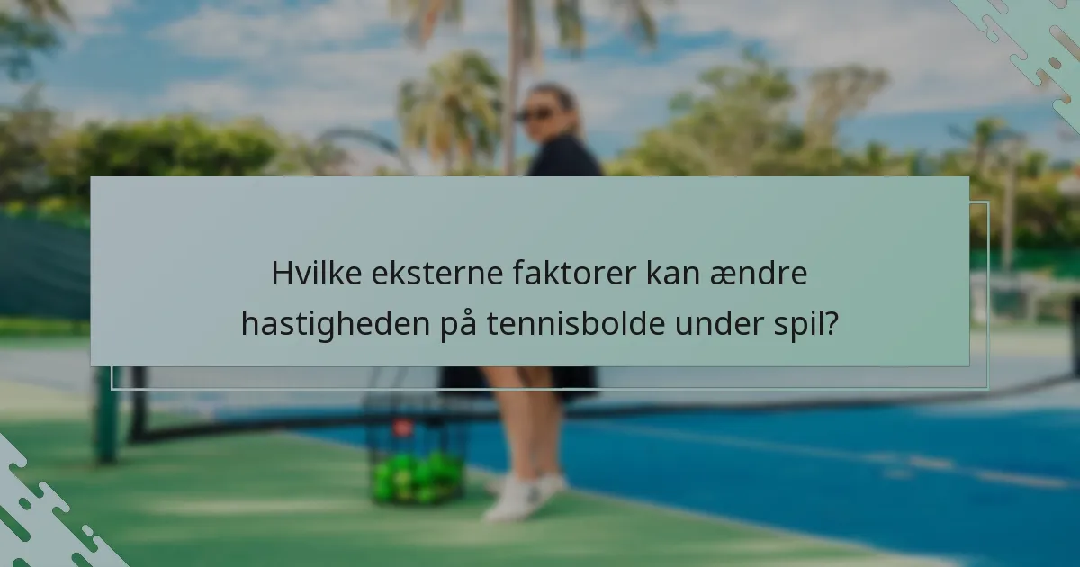 Hvilke eksterne faktorer kan ændre hastigheden på tennisbolde under spil?