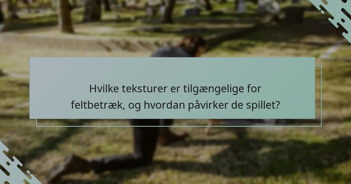 Hvilke teksturer er tilgængelige for feltbetræk, og hvordan påvirker de spillet?