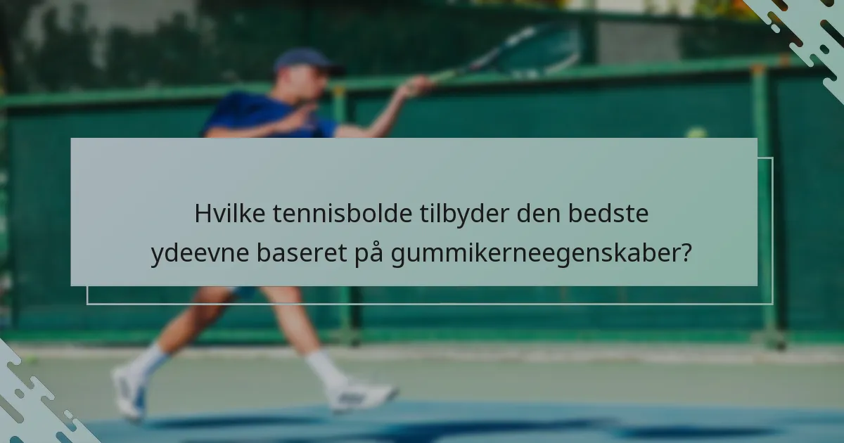 Hvilke tennisbolde tilbyder den bedste ydeevne baseret på gummikerneegenskaber?