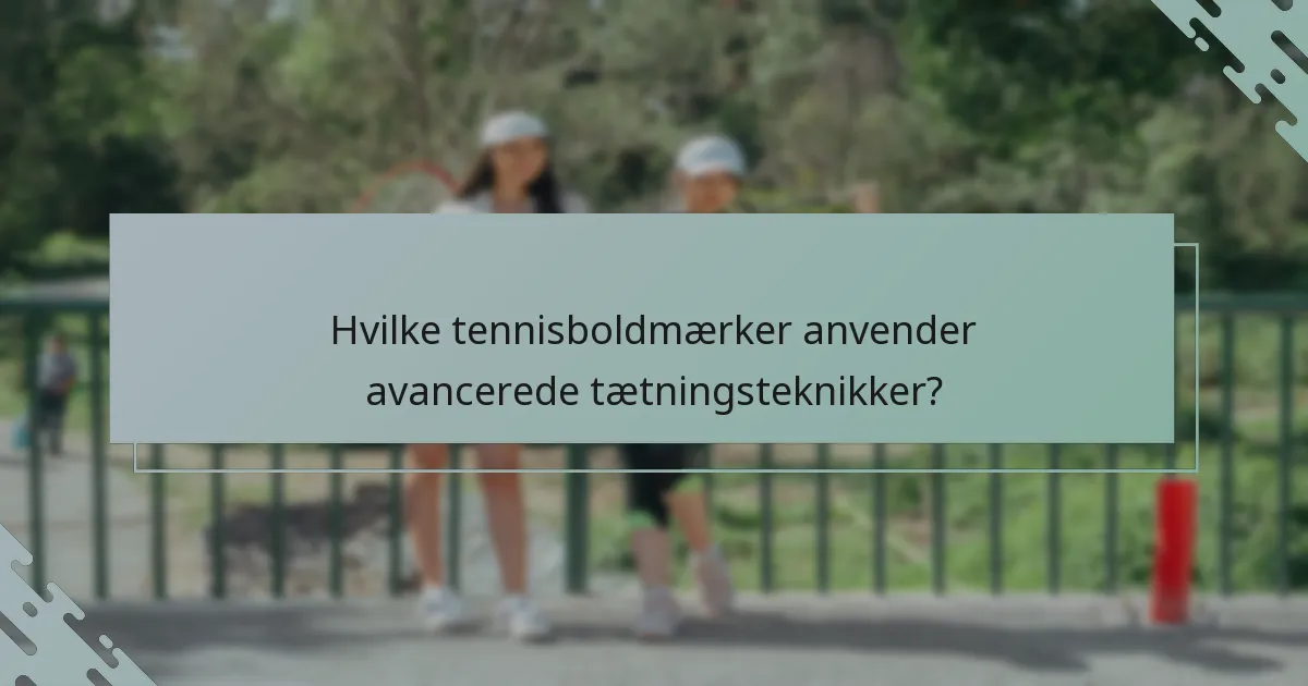 Hvilke tennisboldmærker anvender avancerede tætningsteknikker?