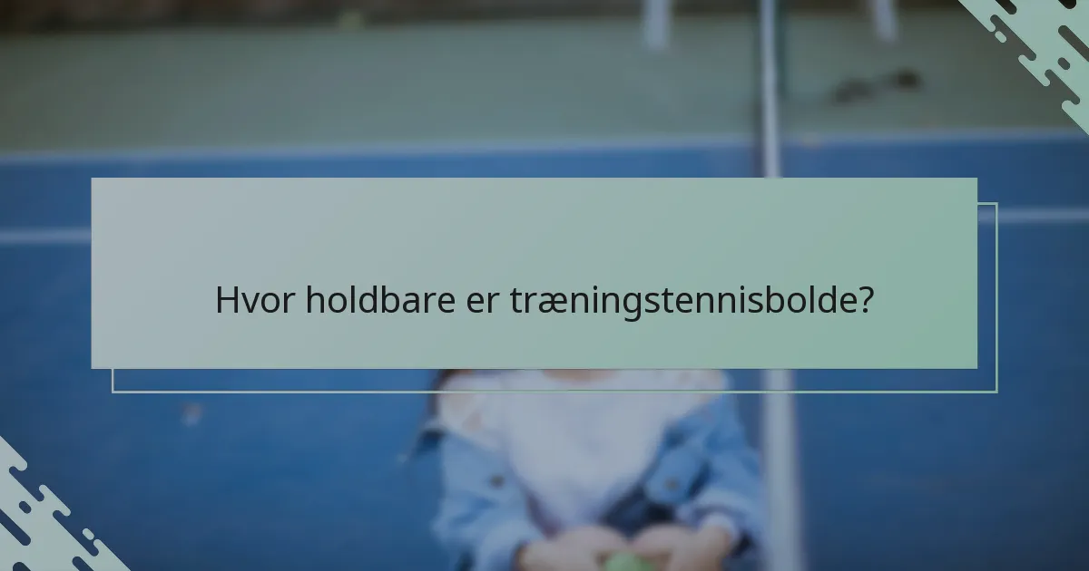 Hvor holdbare er træningstennisbolde?