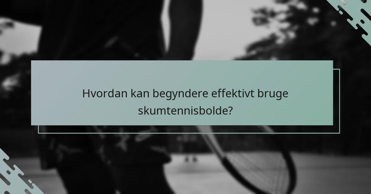 Hvordan kan begyndere effektivt bruge skumtennisbolde?
