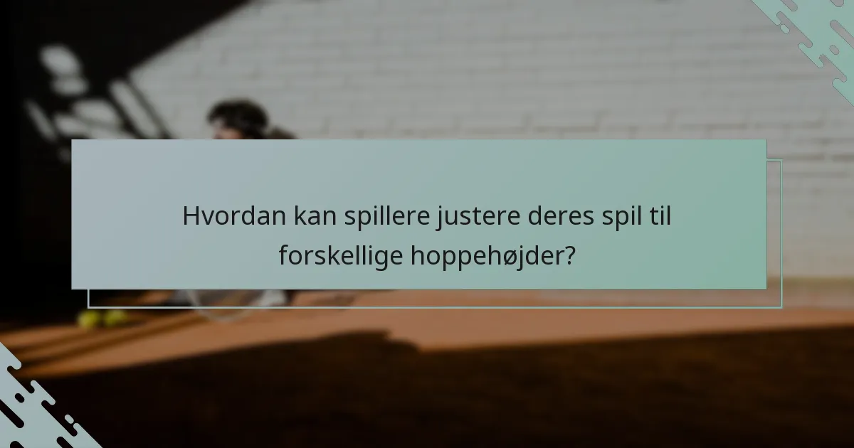 Hvordan kan spillere justere deres spil til forskellige hoppehøjder?