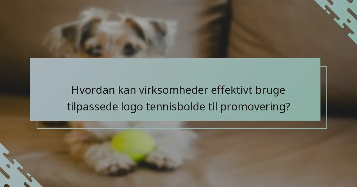 Hvordan kan virksomheder effektivt bruge tilpassede logo tennisbolde til promovering?