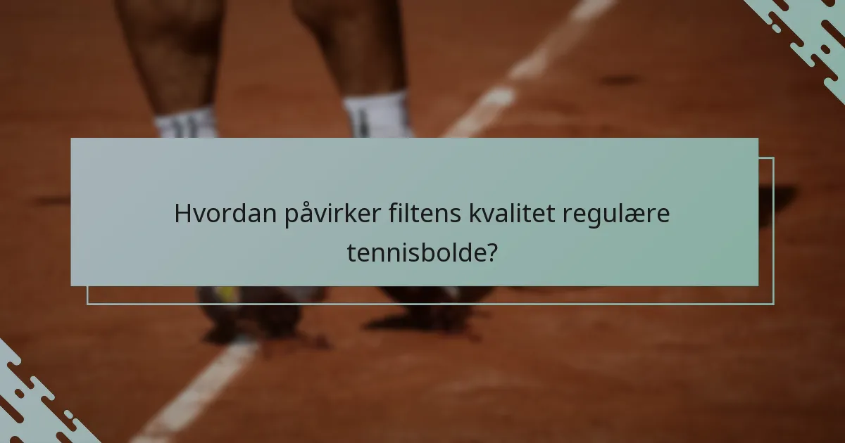 Hvordan påvirker filtens kvalitet regulære tennisbolde?