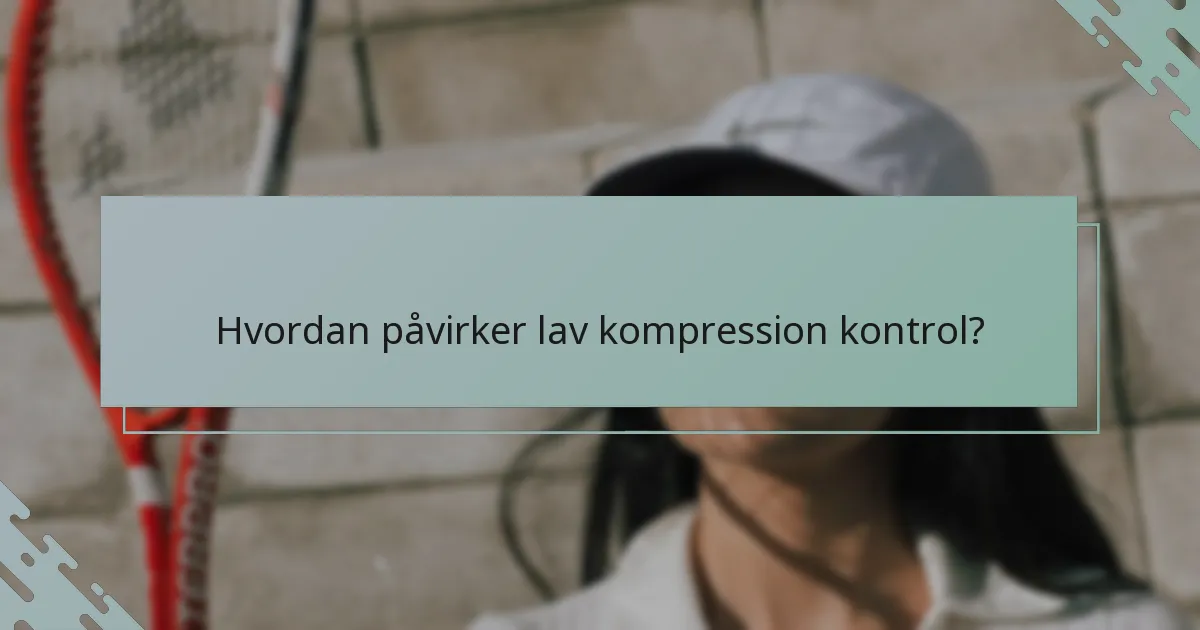 Hvordan påvirker lav kompression kontrol?