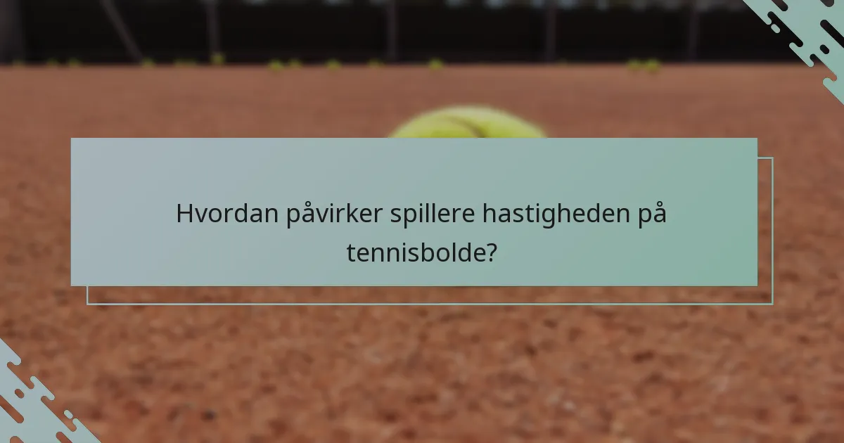 Hvordan påvirker spillere hastigheden på tennisbolde?