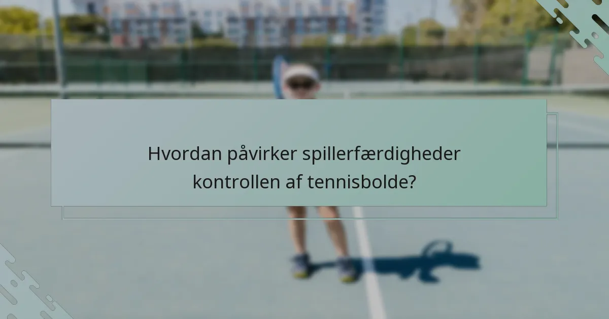 Hvordan påvirker spillerfærdigheder kontrollen af tennisbolde?