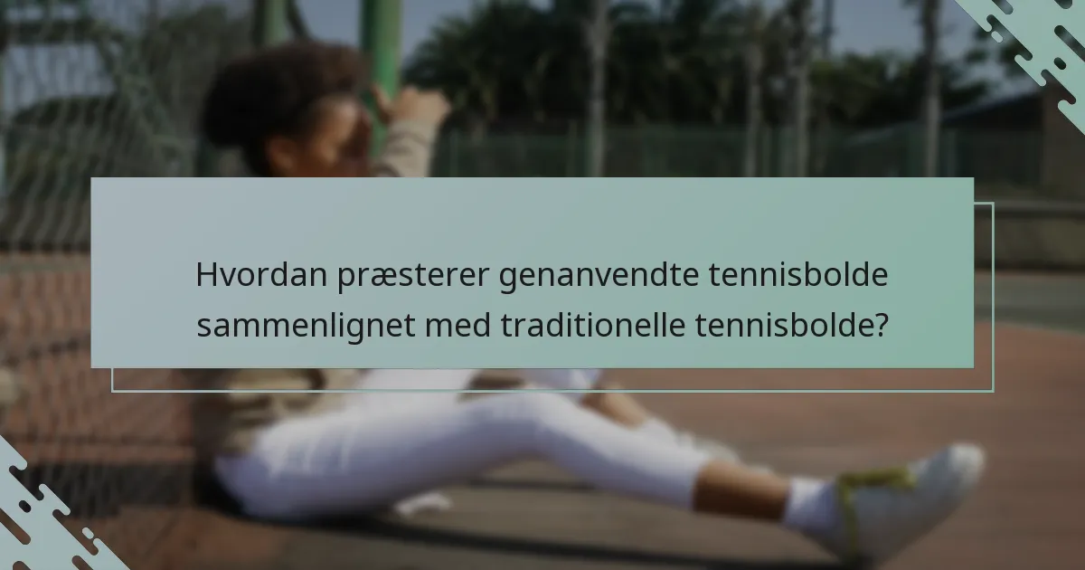 Hvordan præsterer genanvendte tennisbolde sammenlignet med traditionelle tennisbolde?