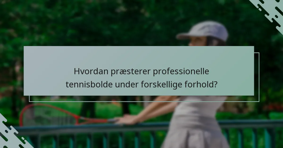 Hvordan præsterer professionelle tennisbolde under forskellige forhold?