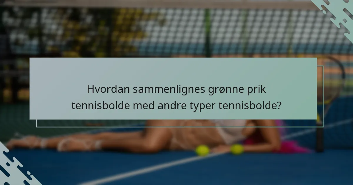 Hvordan sammenlignes grønne prik tennisbolde med andre typer tennisbolde?