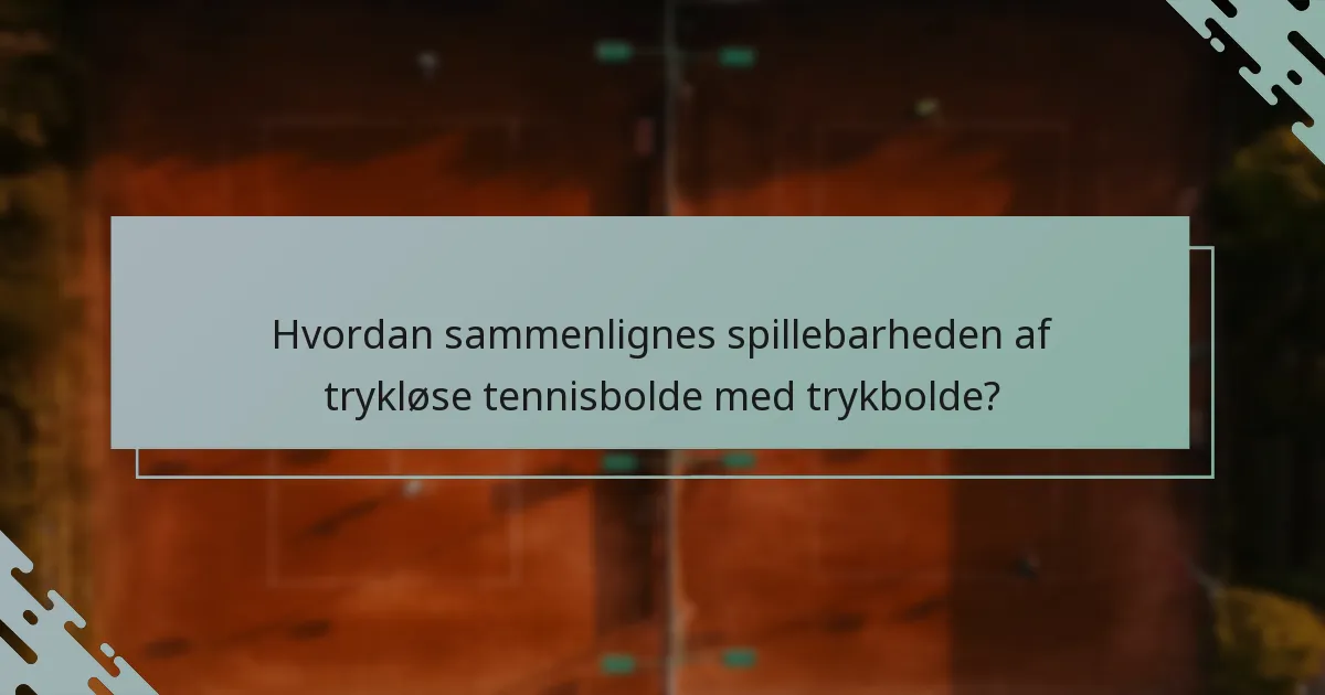 Hvordan sammenlignes spillebarheden af trykløse tennisbolde med trykbolde?
