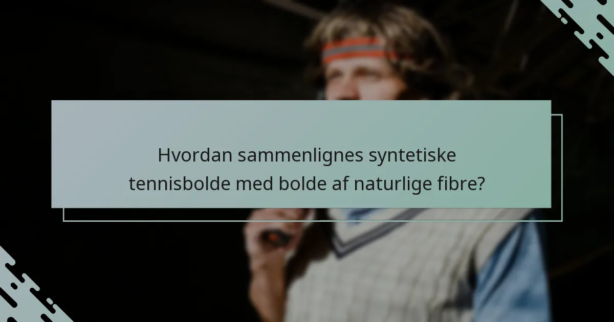 Hvordan sammenlignes syntetiske tennisbolde med bolde af naturlige fibre?