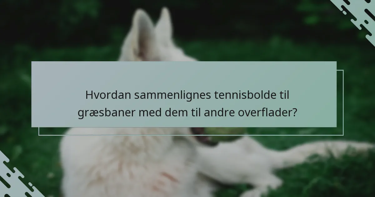 Hvordan sammenlignes tennisbolde til græsbaner med dem til andre overflader?
