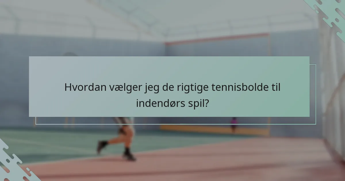 Hvordan vælger jeg de rigtige tennisbolde til indendørs spil?
