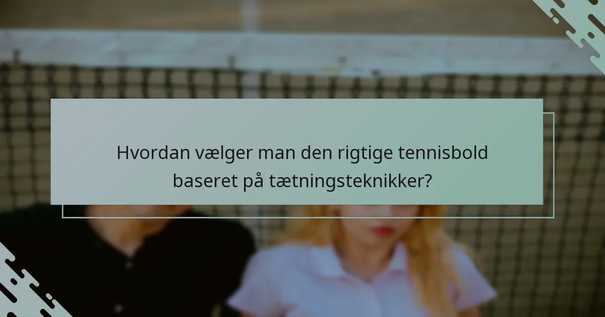 Hvordan vælger man den rigtige tennisbold baseret på tætningsteknikker?