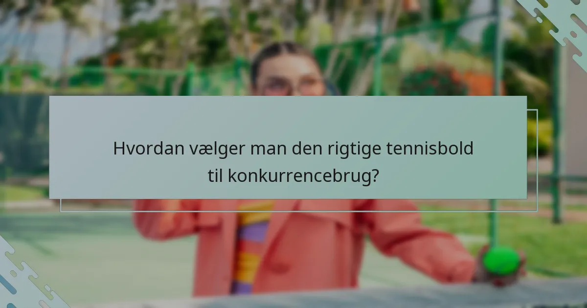 Hvordan vælger man den rigtige tennisbold til konkurrencebrug?