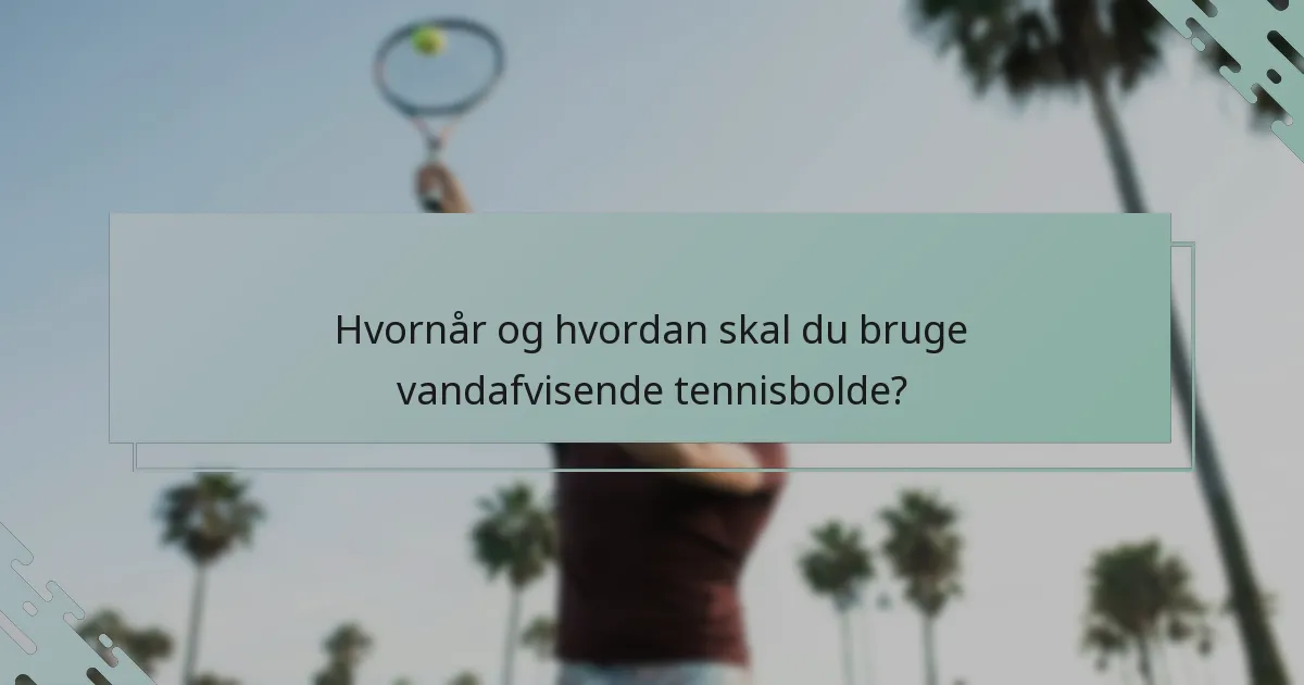 Hvornår og hvordan skal du bruge vandafvisende tennisbolde?